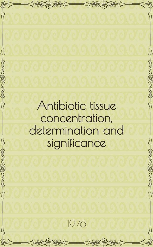 Antibiotic tissue concentration, determination and significance : Proc. of a Symposium 8-9 Jan. 1976, Sils Maria, Switzerland : Suppl