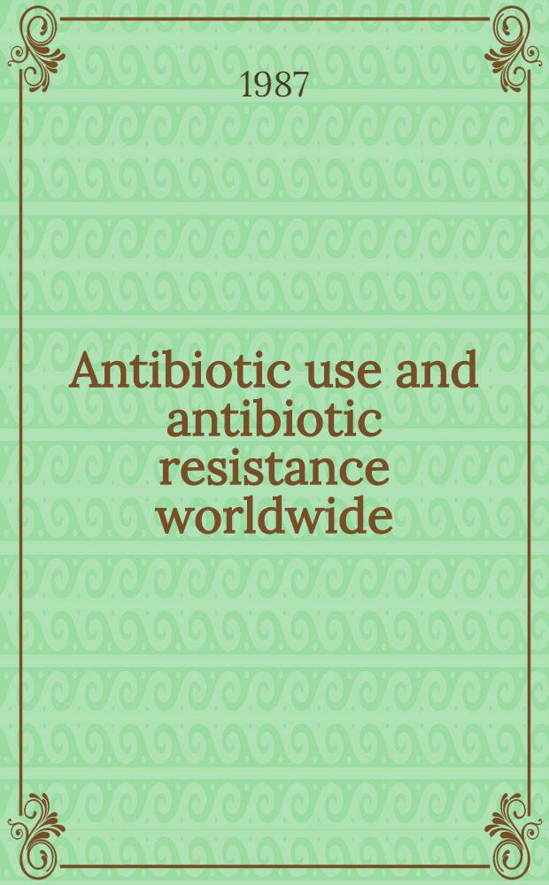 Antibiotic use and antibiotic resistance worldwide : Rep. of a study spons. by the Fogarty intern. center of the Nat. inst. of health, 1983-1986