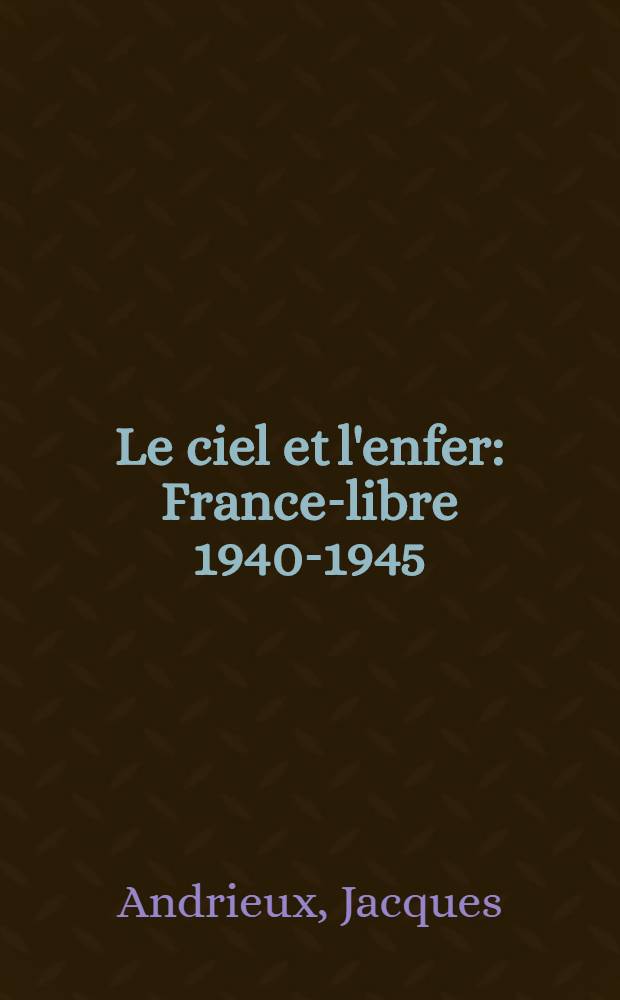 Le ciel et l'enfer : France-libre 1940-1945