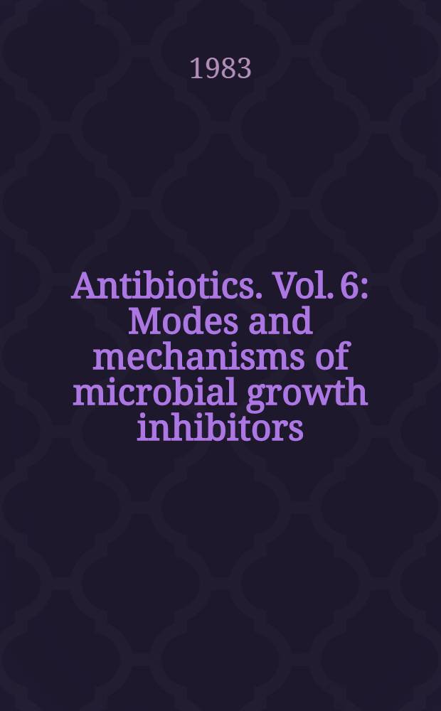 Antibiotics. Vol. 6 : Modes and mechanisms of microbial growth inhibitors