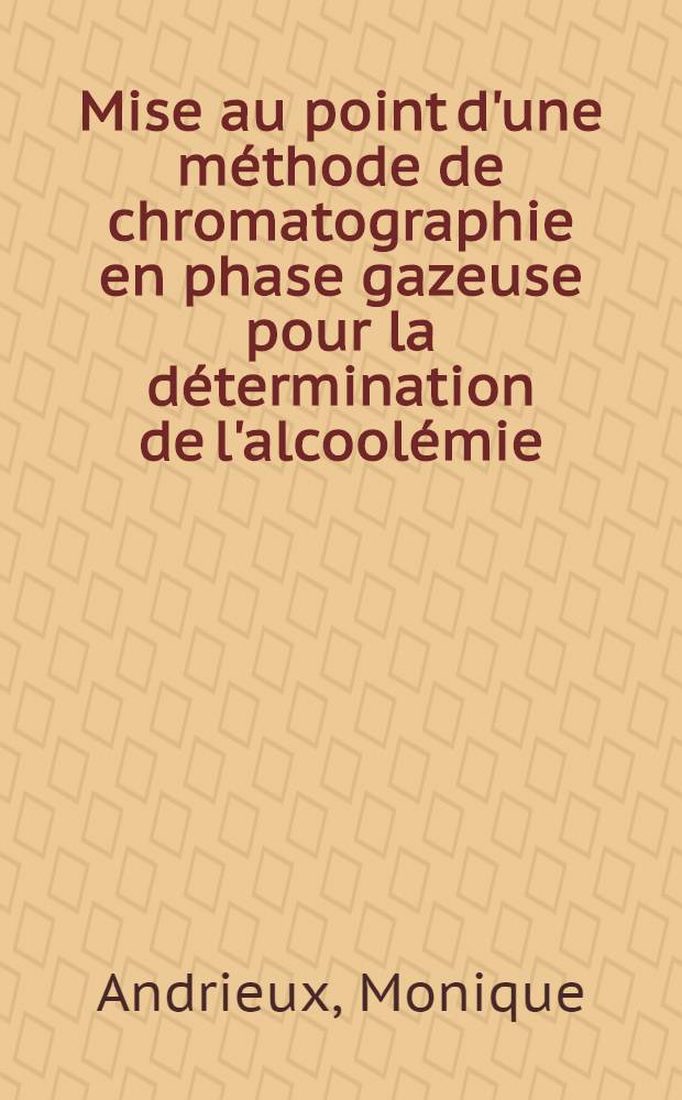 Mise au point d'une méthode de chromatographie en phase gazeuse pour la détermination de l'alcoolémie : Technique de contrôle de la méthode du J. O. : 1-re thèse