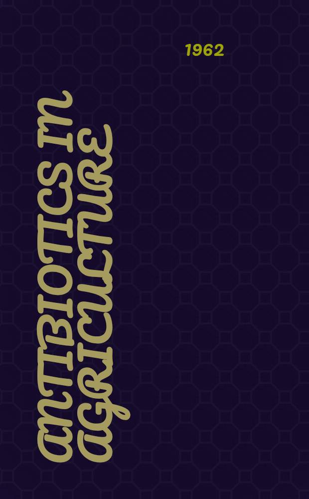Antibiotics in agriculture : Proceedings of the Univ. of Nottingham, Ninth Easter school in agricultural science, 1962