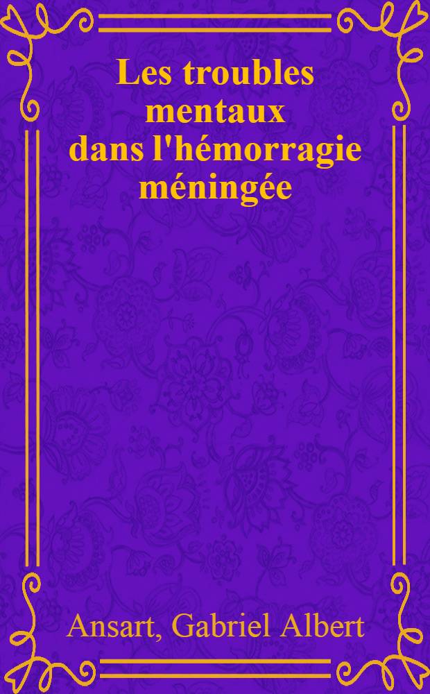 Les troubles mentaux dans l'hémorragie méningée : Thèse pour le doctorat en médecine
