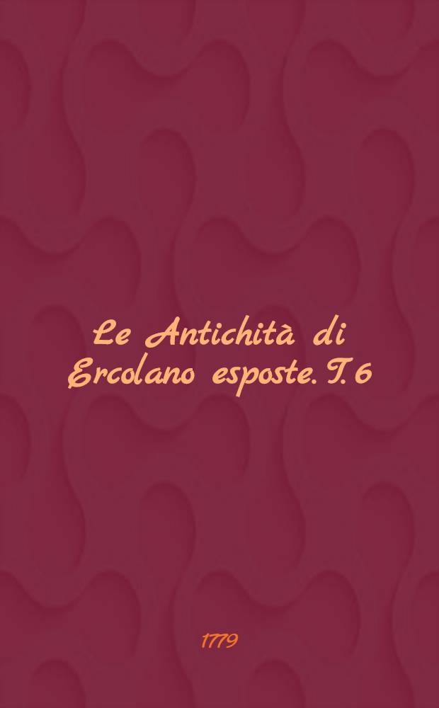 Le Antichità di Ercolano esposte. [T. 6] : Le pitture antiche d'Ercolano e contorni incise con qualche spiegazione