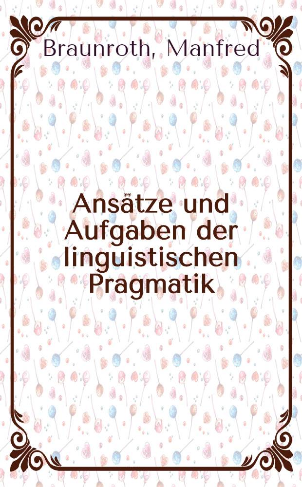 Ansätze und Aufgaben der linguistischen Pragmatik