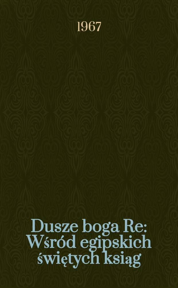 Dusze boga Re : Wśród egipskich świętych ksiąg