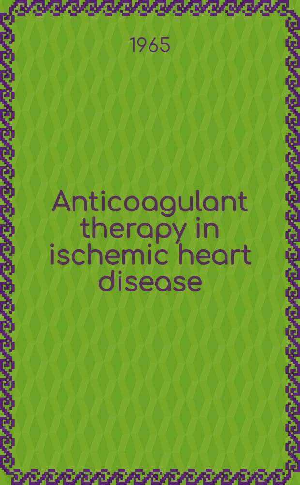 Anticoagulant therapy in ischemic heart disease : Proceedings of the International anticoagulant symposium, Jan. 9, 10, 11, 1964, Miami ...