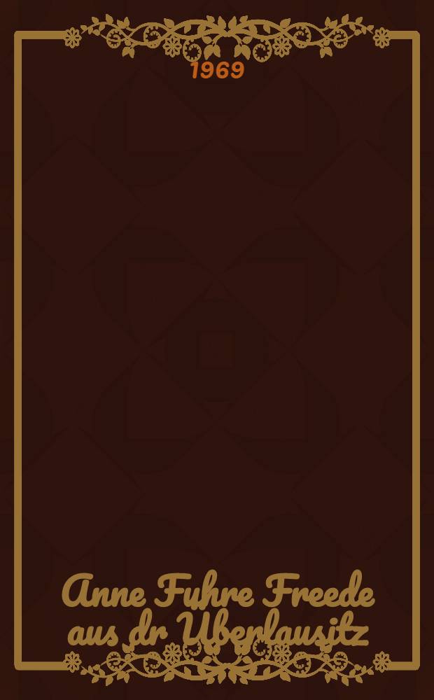 Anne Fuhre Freede aus dr Überlausitz : Ein heiteres Lese- und Vortragsbuch in Oberlausitzer Mundart