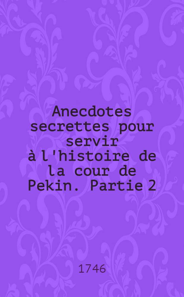 Anecdotes secrettes pour servir à l'histoire de la cour de Pekin. Partie 2