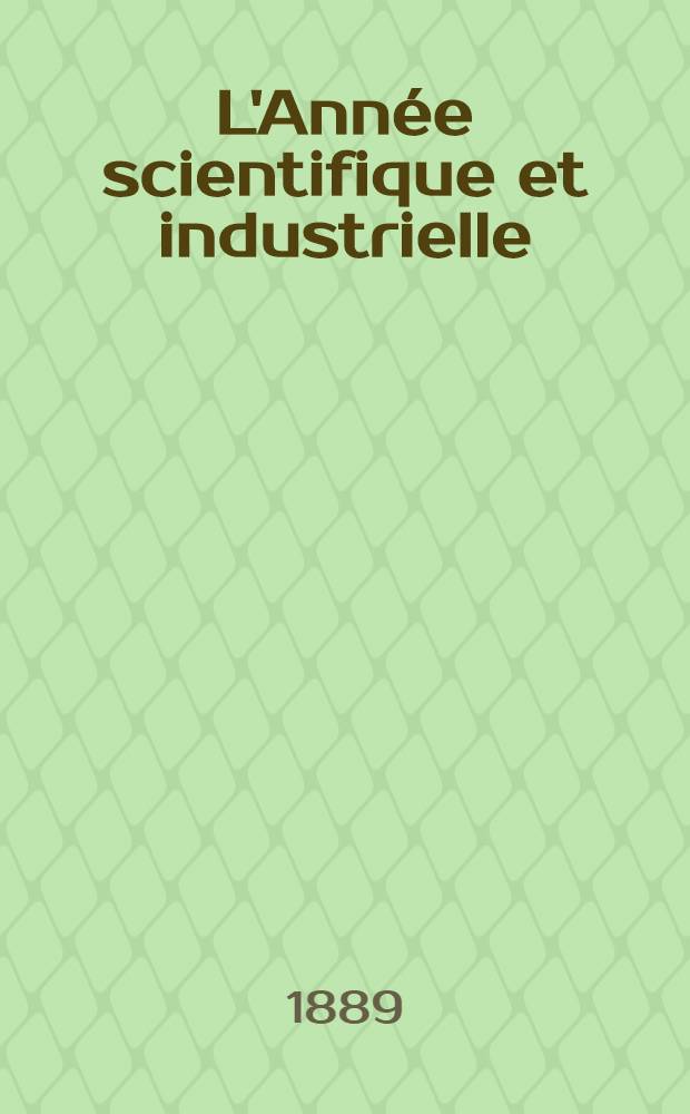 L'Année scientifique et industrielle; ou Exposé annuel des travaux scientifiques, des inventions et des principales applications de la science à l'industrie et aux arts, qui ont attiré l'attention publique en France et à l'étranger. Année 32 : 1888