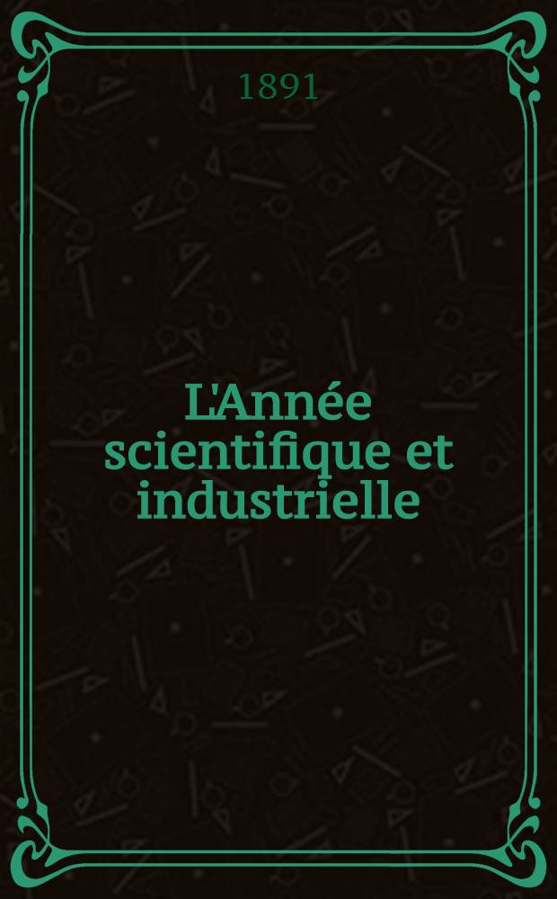 L'Année scientifique et industrielle; ou Exposé annuel des travaux scientifiques, des inventions et des principales applications de la science à l'industrie et aux arts, qui ont attiré l'attention publique en France et à l'étranger. Année 34 : 1890