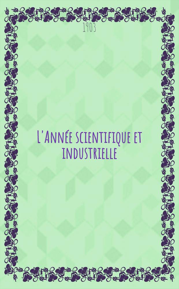 L'Année scientifique et industrielle; ou Exposé annuel des travaux scientifiques, des inventions et des principales applications de la science à l'industrie et aux arts, qui ont attiré l'attention publique en France et à l'étranger. Année 46 : 1902