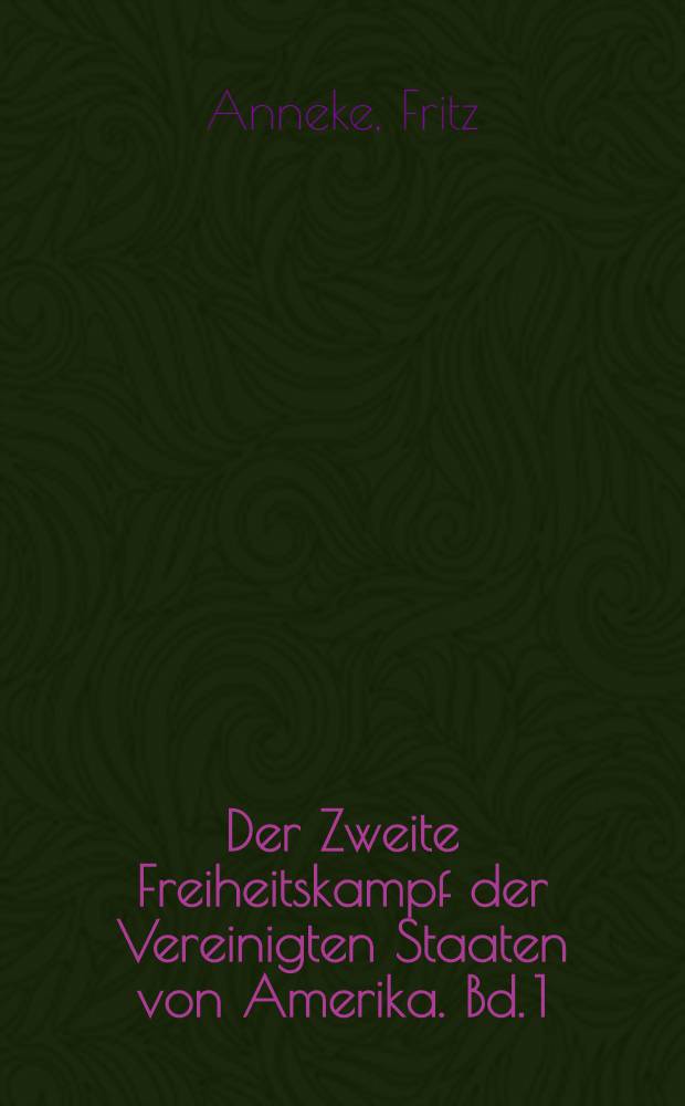Der Zweite Freiheitskampf der Vereinigten Staaten von Amerika. Bd. 1