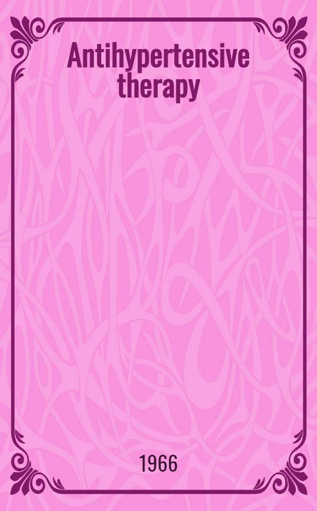 Antihypertensive therapy : Principles and practice : Proceedings of an International symposium ...took place at Siena, ... 28th June - 3rd July 1965