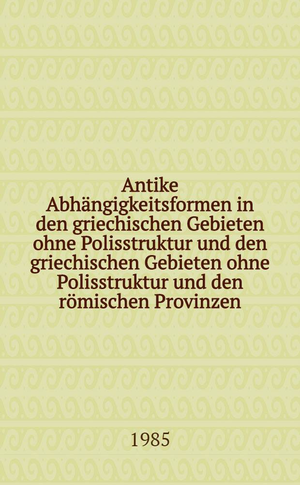 Antike Abh&auml;ngigkeitsformen in den griechischen Gebieten ohne Polisstruktur und den griechischen Gebieten ohne Polisstruktur und den r&ouml;mischen Provinzen : Actes du Colloque sur l'esclavage Iena, 29 sept. - 2 oct. 1981
