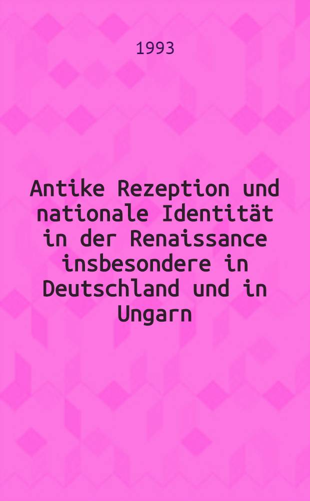 Antike Rezeption und nationale Identität in der Renaissance insbesondere in Deutschland und in Ungarn