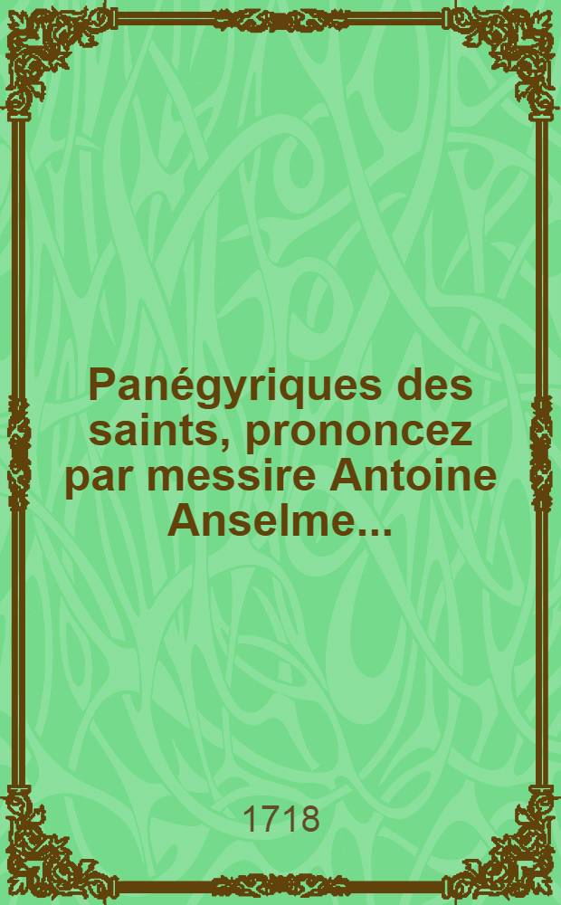 Panégyriques des saints, prononcez par messire Antoine Anselme ...