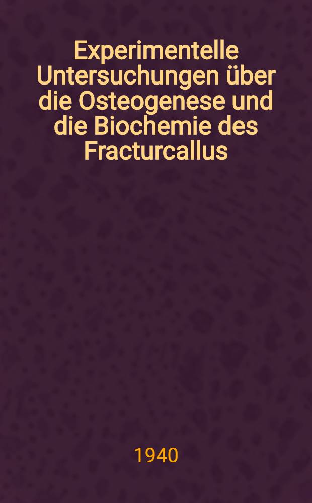 Experimentelle Untersuchungen &uuml;ber die Osteogenese und die Biochemie des Fracturcallus : Inaug.-Diss. der Medizinischen Fakult&auml;t zu Uppsala ..