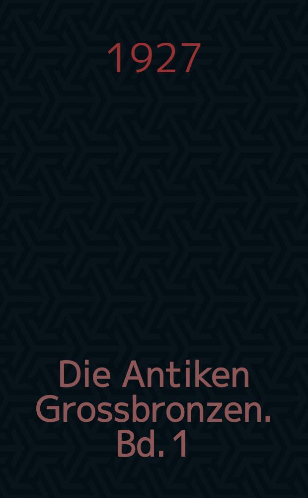 Die Antiken Grossbronzen. Bd. 1 : Die Antike Erzgestaltung und ihre technischen Grundlagen