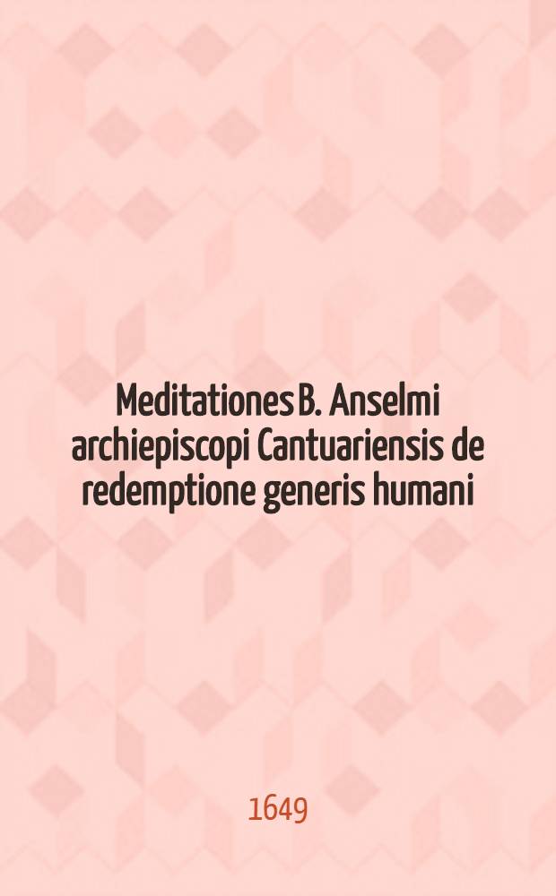 Meditationes B. Anselmi archiepiscopi Cantuariensis de redemptione generis humani