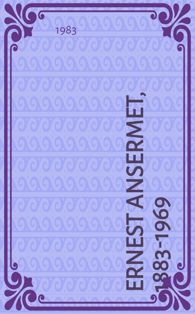 Ernest Ansermet, 1883-1969 : Catalogue de l'Expos. "Ernest Ansermet", organis&eacute;e &agrave; l'occasion du centenaire de la naissance du chef d'orchestre, 1983-1984