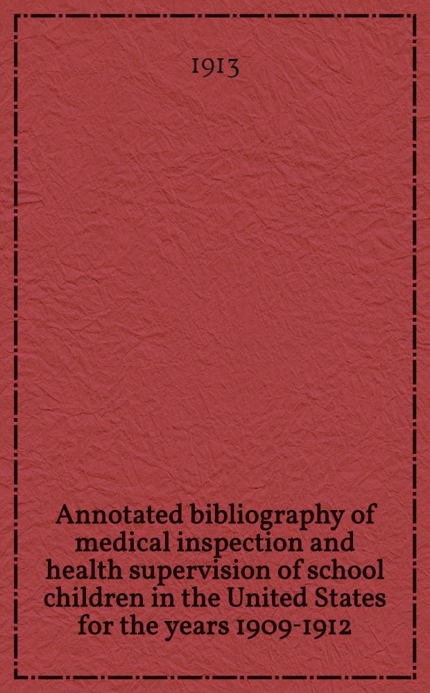 Annotated bibliography of medical inspection and health supervision of school children in the United States for the years 1909-1912