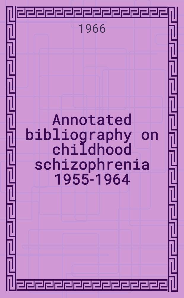 Annotated bibliography on childhood schizophrenia 1955-1964
