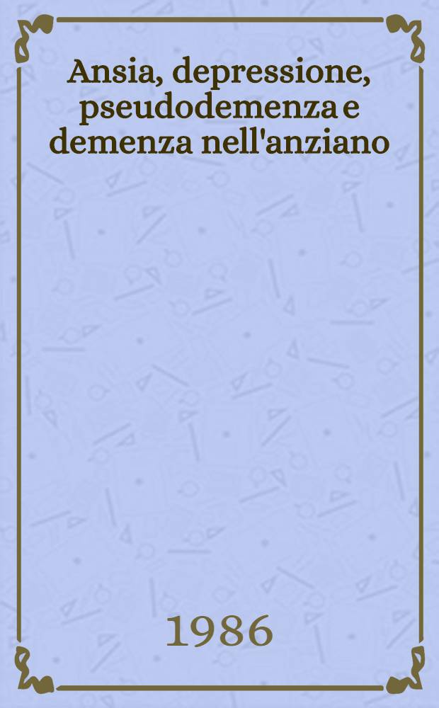 Ansia, depressione, pseudodemenza e demenza nell'anziano : VIII Congr. naz., Stresa (NO), 7-10 giugno 1986. [2]