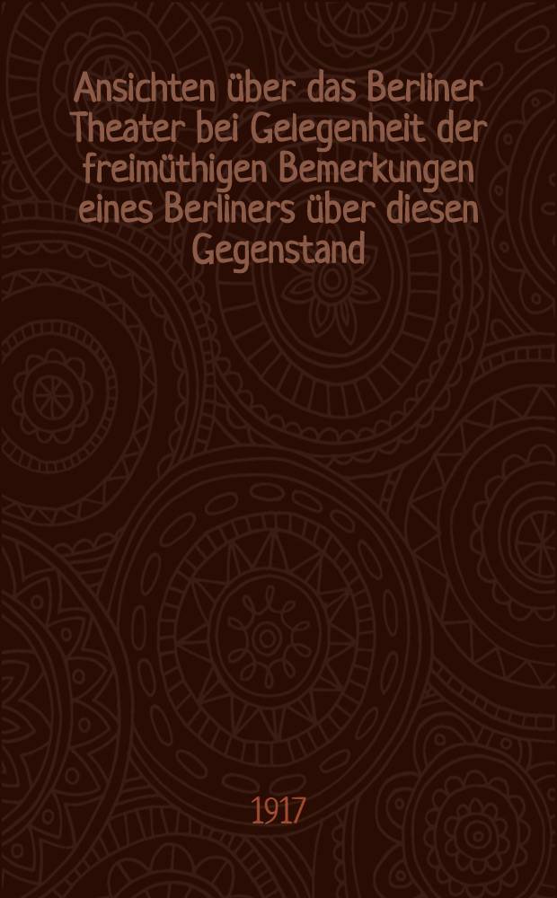 Ansichten über das Berliner Theater bei Gelegenheit der freimüthigen Bemerkungen eines Berliners über diesen Gegenstand