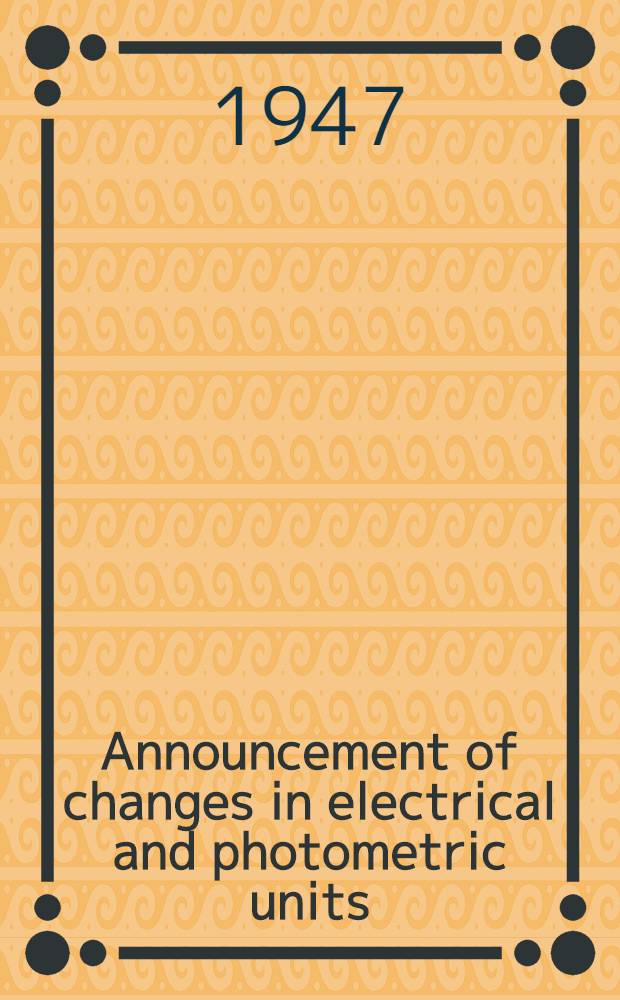 Announcement of changes in electrical and photometric units : (Iss. May 15, 1947)