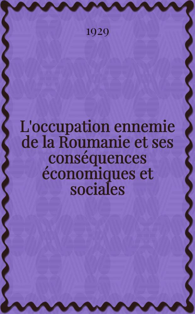 L'occupation ennemie de la Roumanie et ses conséquences économiques et sociales