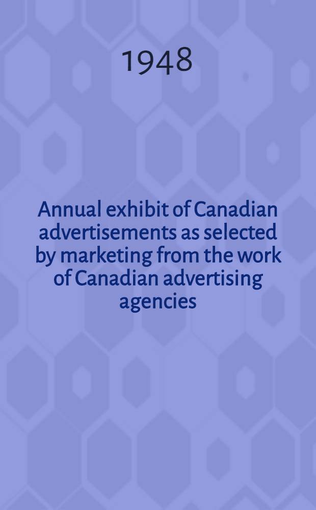 Annual exhibit of Canadian advertisements as selected by marketing from the work of Canadian advertising agencies