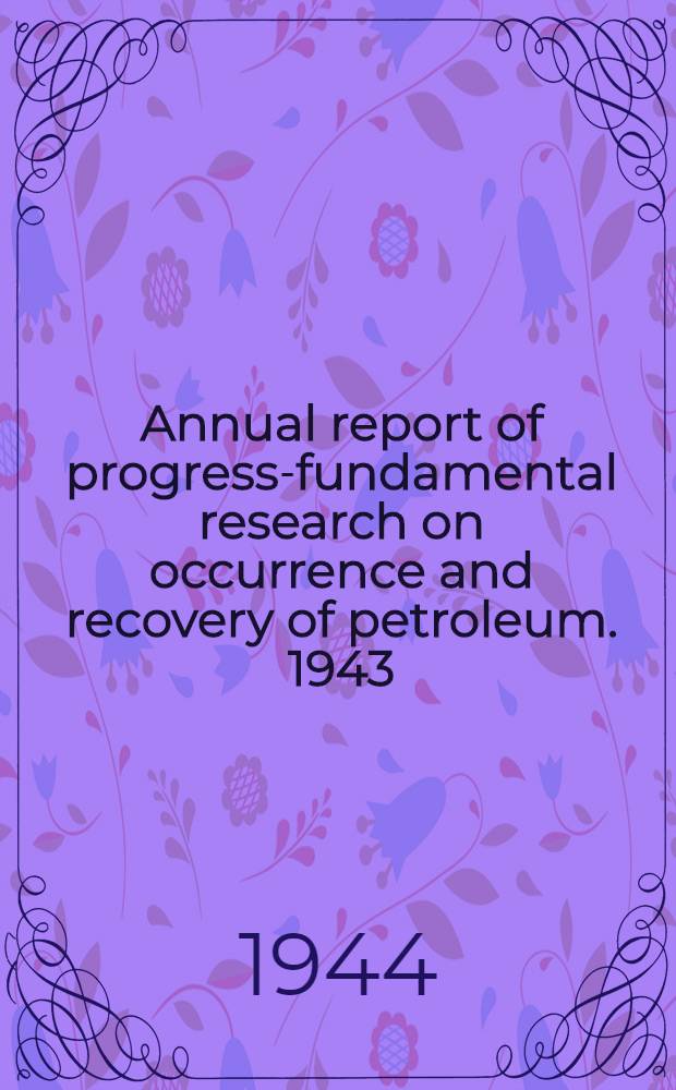 Annual report of progress-fundamental research on occurrence and recovery of petroleum. 1943