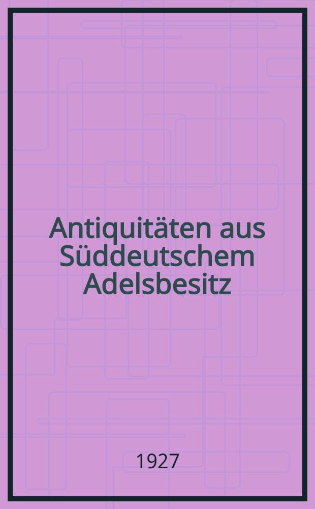 Antiquitäten aus Süddeutschem Adelsbesitz : Möbel des 18. Jahrhunderts ... Französische und flämische Tapisserien ... Knüpfteppiche ... : Versteigerung den 1. Februar 1927