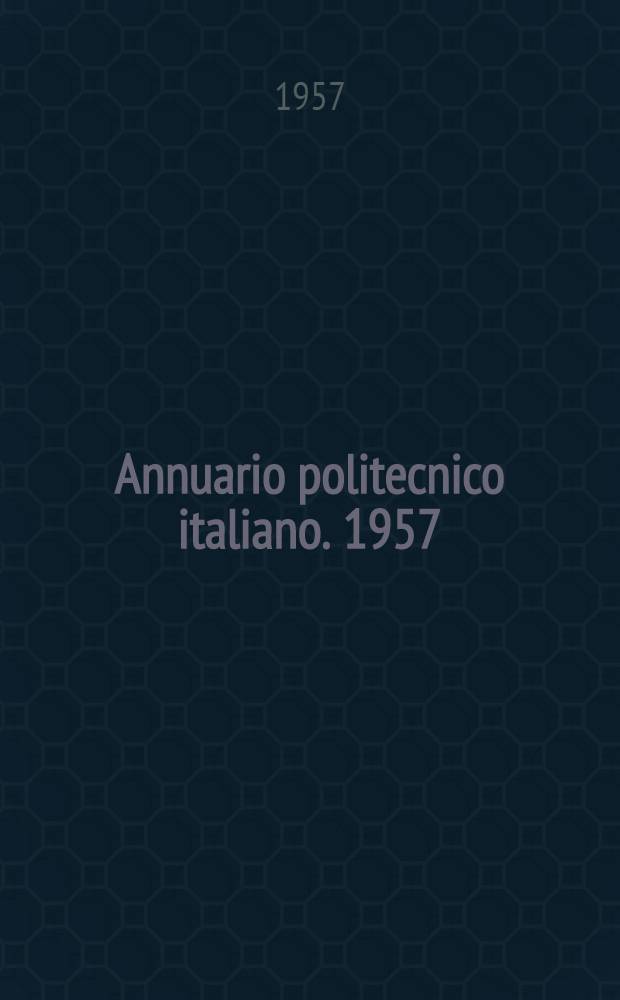 Annuario politecnico italiano. 1957/1958 : Guida generale della industrie nazionali