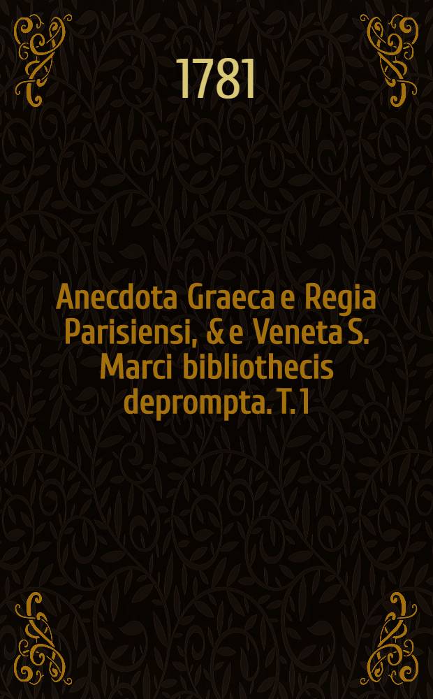 Anecdota Graeca e Regia Parisiensi, & e Veneta S. Marci bibliothecis deprompta. T. 1