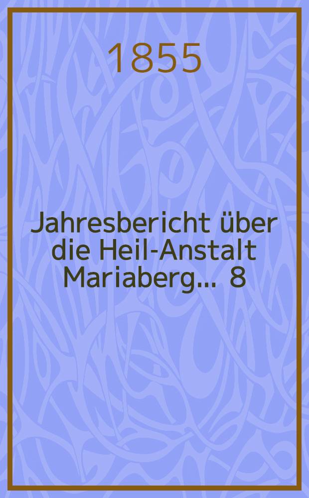 ... Jahresbericht über die Heil-Anstalt Mariaberg ... 8 : ... vom 1. Juli 1854 bis 1. Juli 1855