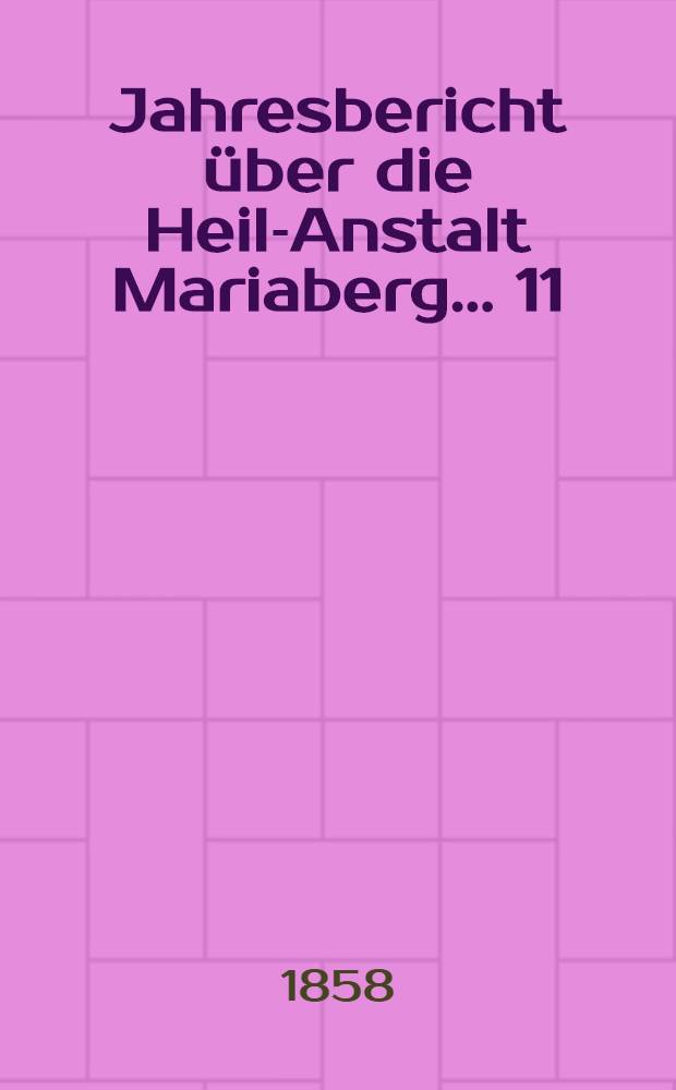 ... Jahresbericht über die Heil-Anstalt Mariaberg ... 11 : ... vom Juli 1857 bis Juli 1858