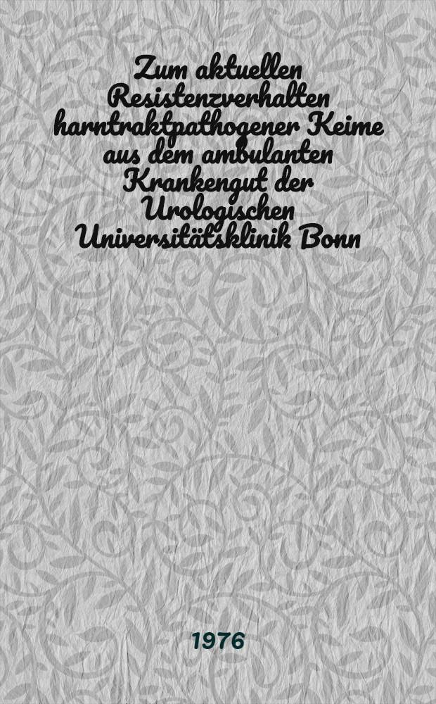 Zum aktuellen Resistenzverhalten harntraktpathogener Keime aus dem ambulanten Krankengut der Urologischen Universitätsklinik Bonn : Inaug.-Diss. ... der Med. Fak. der ... Univ. zu Bonn