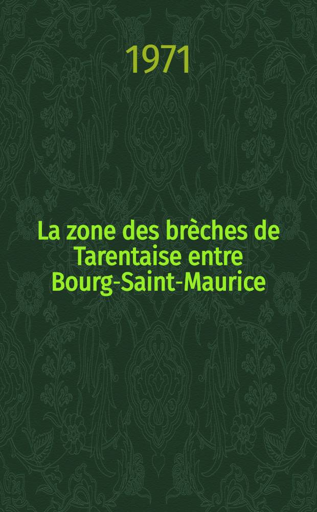La zone des brèches de Tarentaise entre Bourg-Saint-Maurice (vallée de l'Isère) et la frontière italo-suisse : Thèse ..