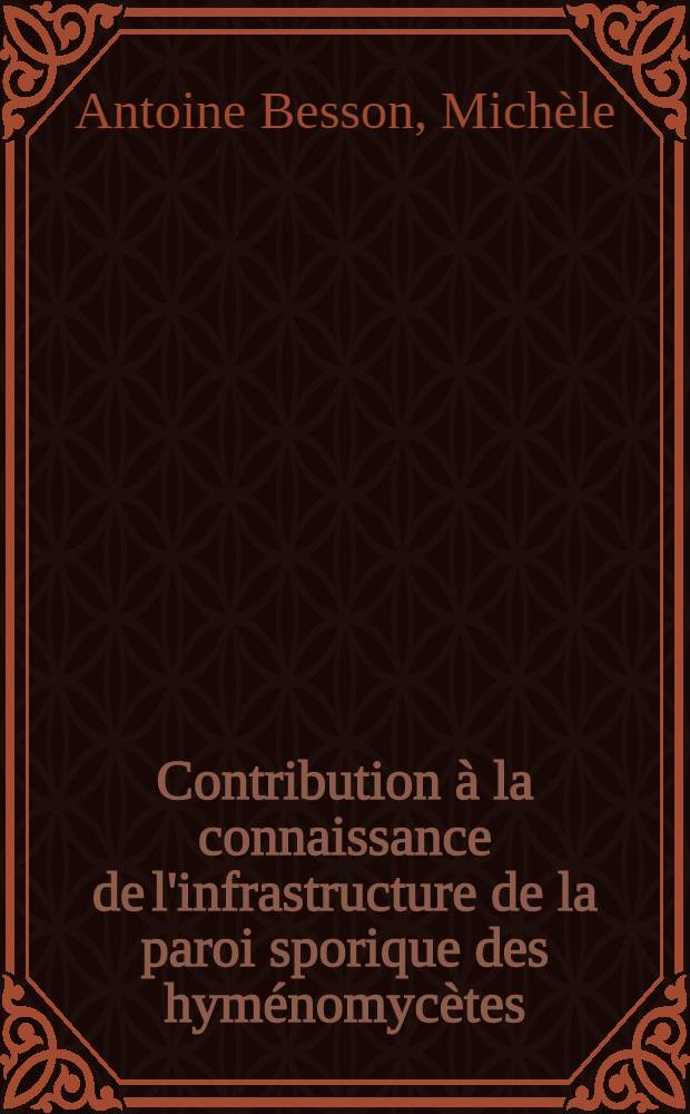 Contribution &agrave; la connaissance de l'infrastructure de la paroi sporique des hym&eacute;nomyc&egrave;tes : Th&egrave;se pr&eacute;s. devant l'Univ. Claude-Bernard de Lyon ..