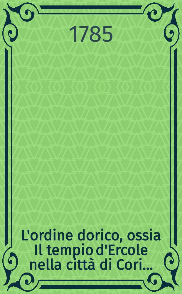L'ordine dorico, ossia Il tempio d'Ercole nella citt&agrave; di Cori ...