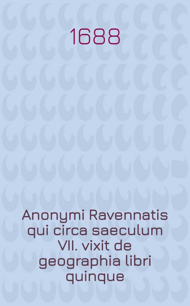 Anonymi Ravennatis qui circa saeculum VII. vixit de geographia libri quinque
