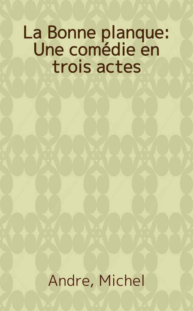 La Bonne planque : Une com&eacute;die en trois actes