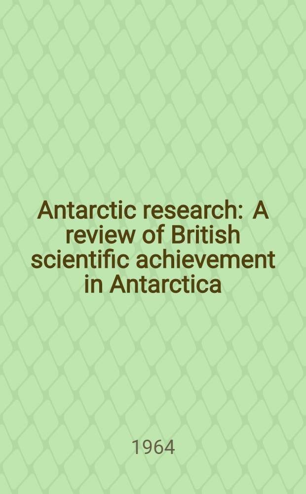Antarctic research : A review of British scientific achievement in Antarctica
