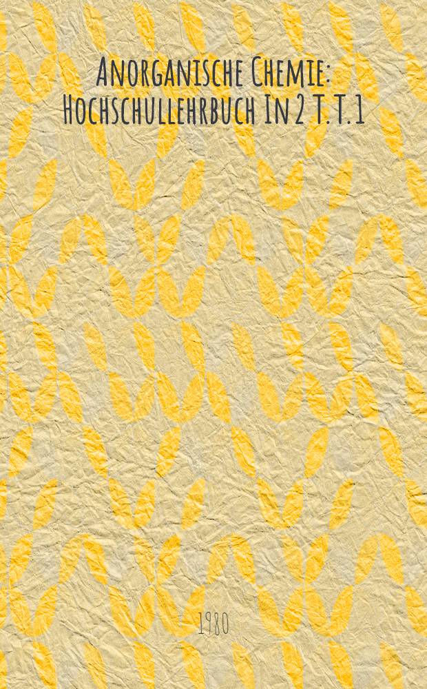Anorganische Chemie : [Hochschullehrbuch] In 2 T. T. 1