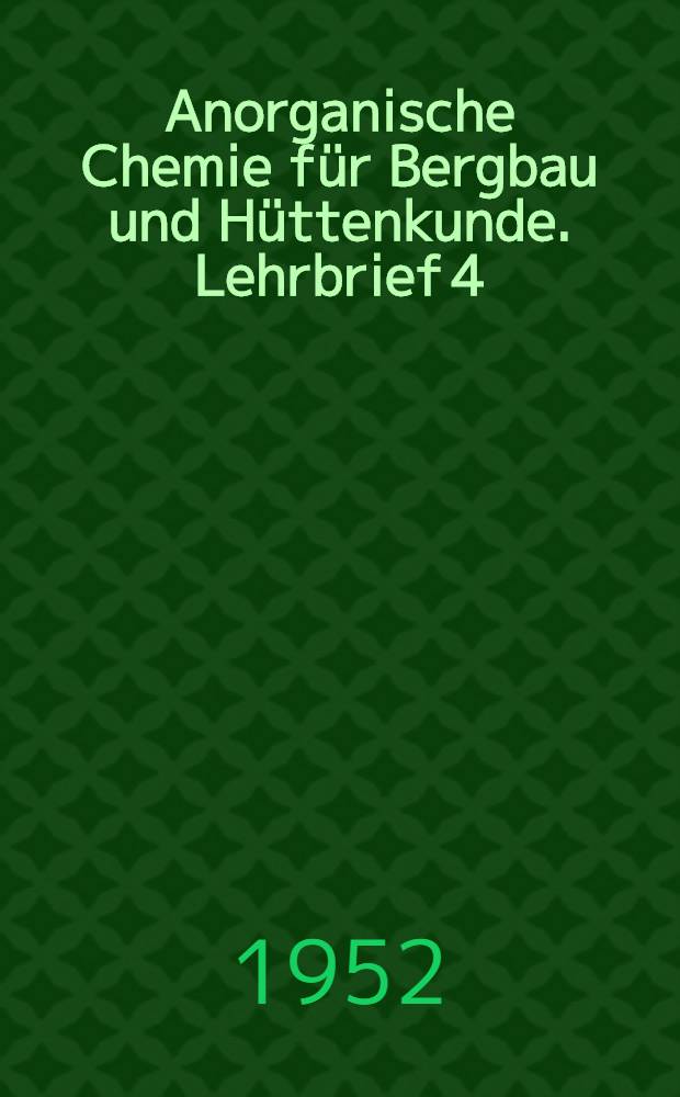Anorganische Chemie f&uuml;r Bergbau und H&uuml;ttenkunde. Lehrbrief 4