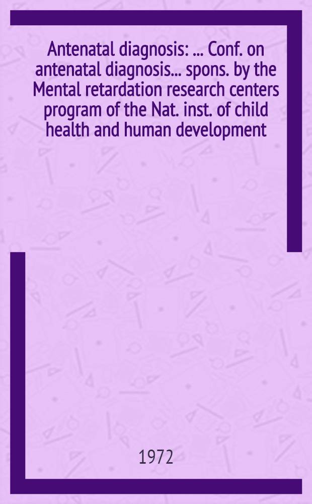 Antenatal diagnosis : ... Conf. on antenatal diagnosis ... spons. by the Mental retardation research centers program of the Nat. inst. of child health and human development