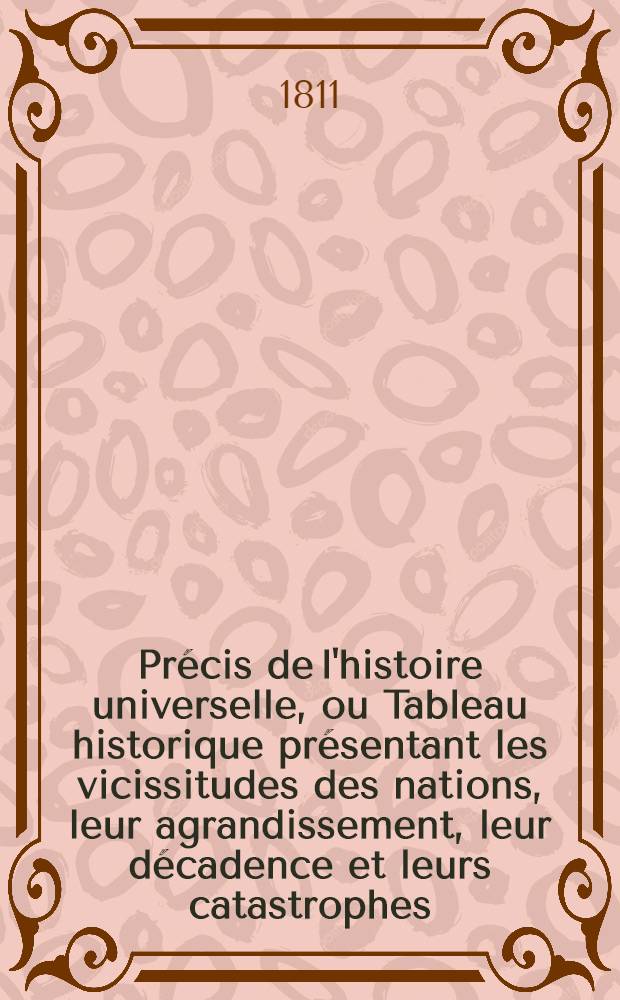 Précis de l'histoire universelle, ou Tableau historique présentant les vicissitudes des nations, leur agrandissement, leur décadence et leurs catastrophes, depuis le temps où elles ont commencé à être connues, jusqu'au moment actuel. T. 1