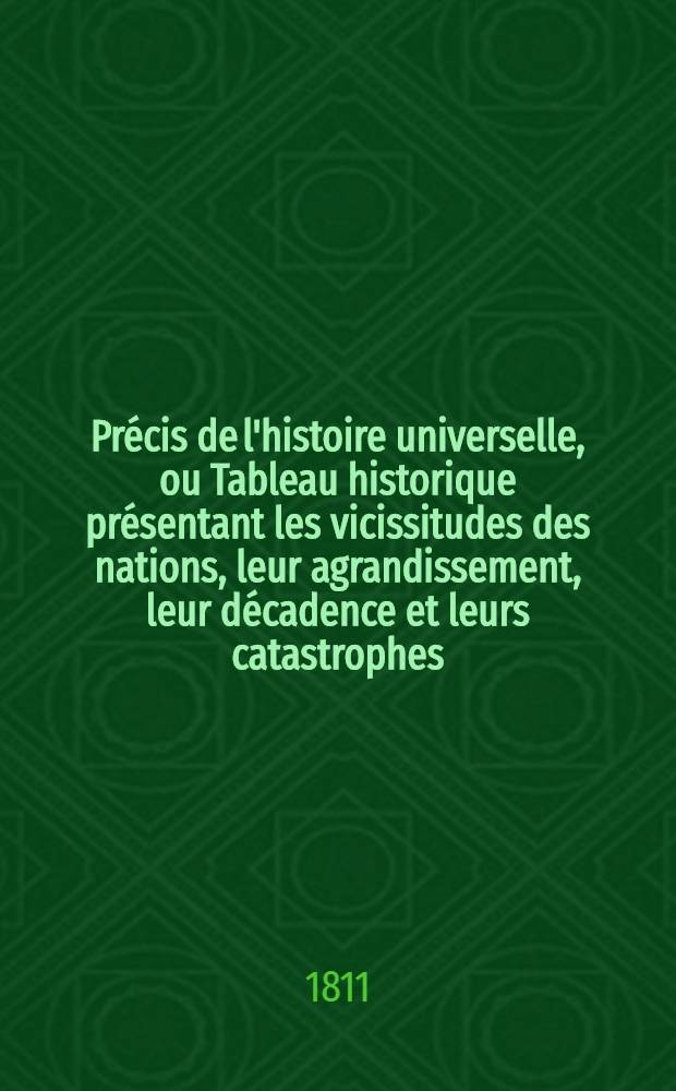 Précis de l'histoire universelle, ou Tableau historique présentant les vicissitudes des nations, leur agrandissement, leur décadence et leurs catastrophes, depuis le temps où elles ont commencé à être connues, jusqu'au moment actuel. T. 8